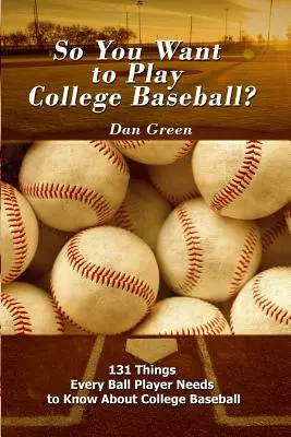 Chcesz grać w baseball w college'u? 131 rzeczy, które każdy gracz musi wiedzieć o baseballu w college'u - So You Want to Play College Baseball?: 131 Things Every Ball Player Needs to Know About College Baseball