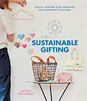 Zrównoważony prezent: Upcykling, ręczna produkcja i kreatywność dzięki prezentom i paczkom bez odpadów - Sustainable Gifting: Upcycle, Hand-Make & Get Creative with Zero-Waste Presents & Packages