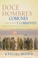 Doce Hombres Comunes Y Corrientes: Cmo El Maestro Form a Sus Discpulos Para La Grandeza, Y Lo Que l Quiere Hacer Contigo = 12 zwykłych mężczyzn - Doce Hombres Comunes Y Corrientes: Cmo El Maestro Form a Sus Discpulos Para La Grandeza, Y Lo Que l Quiere Hacer Contigo = 12 Common Men