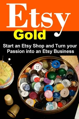 Etsy Gold: Załóż sklep Etsy i przekształć swoją pasję w biznes Etsy - Etsy Gold: Start an Etsy Shop and Turn Your Passion into an Etsy Business