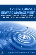 Evidence-Based Reward Management: Tworzenie wymiernego wpływu na biznes dzięki praktykom wynagradzania i nagradzania - Evidence-Based Reward Management: Creating Measurable Business Impact from Your Pay and Reward Practices