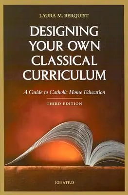 Projektowanie własnego klasycznego programu nauczania: Przewodnik po katolickiej edukacji domowej - Designing Your Own Classical Curriculum: A Guide to Catholic Home Education