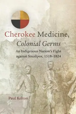 Medycyna Cherokee, kolonialne zarazki: Walka rdzennych mieszkańców z ospą prawdziwą, 1518-1824 - Cherokee Medicine, Colonial Germs: An Indigenous Nation's Fight against Smallpox, 1518-1824