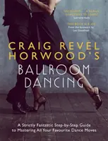 Taniec towarzyski Craiga Revela Horwooda: Ściśle fantastyczny przewodnik krok po kroku, jak opanować wszystkie ulubione ruchy taneczne - Craig Revel Horwood's Ballroom Dancing: A Strictly Fantastic Step-By-Step Guide to Mastering All Your Favourite Dance Moves