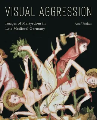 Wizualna agresja: Obrazy męczeństwa w późnośredniowiecznych Niemczech - Visual Aggression: Images of Martyrdom in Late Medieval Germany