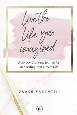 Żyj życiem, które sobie wyobraziłeś - 30-dniowy dziennik wdzięczności za manifestację wymarzonego życia - Live The Life You Imagined - A 30 Day Gratitude Journal For Manifesting Your Dream Life