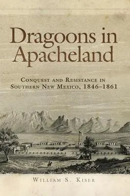 Dragoni w krainie Apaczów: Podbój i opór w południowym Nowym Meksyku, 1846-1861 - Dragoons in Apacheland: Conquest and Resistance in Southern New Mexico, 1846-1861