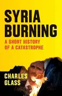 Płonąca Syria: Krótka historia katastrofy - Syria Burning: A Short History of a Catastrophe