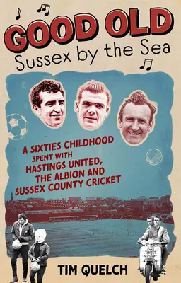 Stary dobry Sussex nad morzem: Dzieciństwo w latach sześćdziesiątych spędzone z Hastings United, Albion i Sussex County Cricket - Good Old Sussex by the Sea: A Sixties Childhood Spent with Hastings United, the Albion and Sussex County Cricket