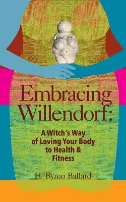 Obejmując Willendorf: Wiedźmiński sposób kochania swojego ciała dla zdrowia i sprawności fizycznej - Embracing Willendorf: A Witch's Way of Loving Your Body to Health and Fitness