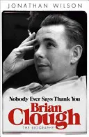 Brian Clough: Nobody Ever Says Thank You: Biografia - Brian Clough: Nobody Ever Says Thank You: The Biography