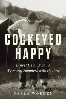 Cockeyed Happy: Wyoming Summers Ernesta Hemingwaya z Pauline - Cockeyed Happy: Ernest Hemingway's Wyoming Summers with Pauline