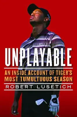 Unplayable: Wewnętrzna relacja z najbardziej burzliwego sezonu Tigera - Unplayable: An Inside Account of Tiger's Most Tumultuous Season