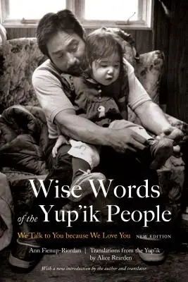 Mądre słowa ludu Yup'ik: Mówimy do ciebie, bo cię kochamy, nowe wydanie - Wise Words of the Yup'ik People: We Talk to You Because We Love You, New Edition