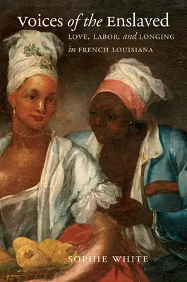 Głosy zniewolonych: Miłość, praca i tęsknota we francuskiej Luizjanie - Voices of the Enslaved: Love, Labor, and Longing in French Louisiana