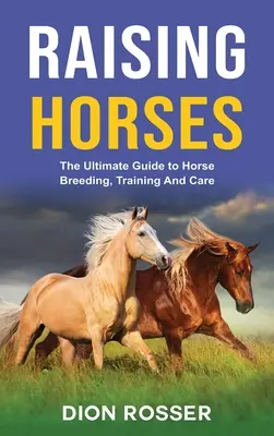 Hodowla koni: Kompletny przewodnik po hodowli, treningu i opiece nad końmi - Raising Horses: The Ultimate Guide To Horse Breeding, Training And Care