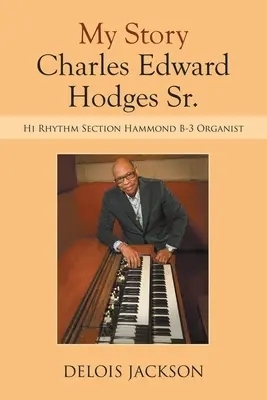 Moja historia Charles Edward Hodges Sr.: Organista sekcji Hi Rhythm Hammond B-3 - My Story Charles Edward Hodges Sr.: Hi Rhythm Section Hammond B-3 Organist