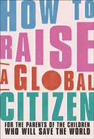 Jak wychować globalnego obywatela - dla rodziców dzieci, które uratują świat - How to Raise a Global Citizen - For the Parents of the Children Who Will Save the World