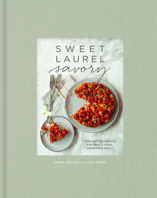 Sweet Laurel Savory: Everyday Decadence for Whole-Food, Grain-Free Meals: Książka kucharska - Sweet Laurel Savory: Everyday Decadence for Whole-Food, Grain-Free Meals: A Cookbook