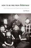 Jak uwolnić się od goryczy: I inne eseje na temat chrześcijańskich relacji - How to Be Free from Bitterness: And other essays on Christian relationships