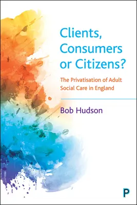 Klienci, konsumenci czy obywatele? Prywatyzacja opieki społecznej dla dorosłych w Anglii - Clients, Consumers or Citizens?: The Privatisation of Adult Social Care in England