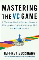 Mastering the VC Game: A Venture Capital Insider ujawnia, jak przejść od startupu do IPO na własnych warunkach - Mastering the VC Game: A Venture Capital Insider Reveals How to Get from Start-Up to IPO on Your Terms