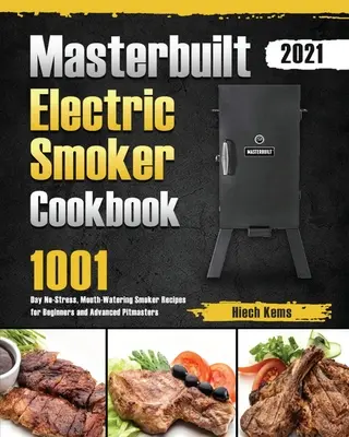 Masterbuilt Electric Smoker Cookbook 2021: 1001 dni bez stresu, przepyszne przepisy dla początkujących i zaawansowanych mistrzów wędzenia - Masterbuilt Electric Smoker Cookbook 2021: 1001-Day No-Stress, Mouth-Watering Smoker Recipes for Beginners and Advanced Pitmasters
