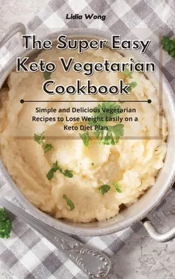 Super łatwa wegetariańska książka kucharska Keto: Proste i pyszne przepisy wegetariańskie, aby łatwo schudnąć na diecie ketonowej - The Super Easy Keto Vegetarian Cookbook: Simple and Delicious Vegetarian Recipes to Lose Weight Easily on a Keto Diet Plan
