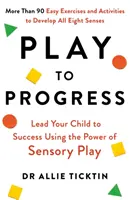 Play to Progress - Poprowadź swoje dziecko do sukcesu, wykorzystując moc zabawy sensorycznej - Play to Progress - Lead Your Child to Success Using the Power of Sensory Play