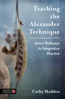 Nauczanie techniki Alexandra: Aktywne ścieżki do zintegrowanej praktyki - Teaching the Alexander Technique: Active Pathways to Integrative Practice