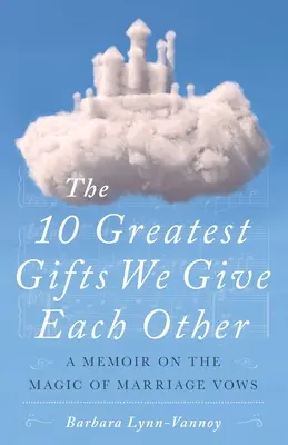 The 10 Greatest Gifts We Give Each Other: Pamiętnik o magii przysięgi małżeńskiej - The 10 Greatest Gifts We Give Each Other: A Memoir on the Magic of Marriage Vows