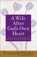 Żona według Bożego serca: 12 rzeczy, które naprawdę mają znaczenie w twoim małżeństwie - A Wife After God's Own Heart: 12 Things That Really Matter in Your Marriage