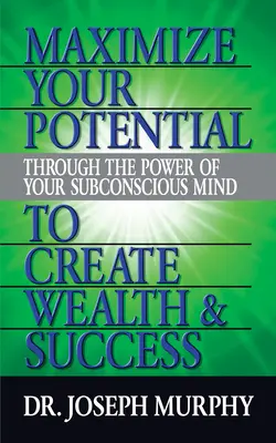 Zmaksymalizuj swój potencjał poprzez moc swojego podświadomego umysłu, aby stworzyć bogactwo i sukces - Maximize Your Potential Through the Power of Your Subconscious Mind to Create Wealth and Success