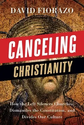 Anulowanie chrześcijaństwa: Jak lewica ucisza kościoły, demontuje konstytucję i dzieli naszą kulturę - Canceling Christianity: How The Left Silences Churches, Dismantles The Constitution, And Divides Our Culture