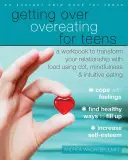 Getting Overeating for Teens: A Workbook to Transform Your Relationship with Food Using Cbt, Mindfulness, and Intuitive Eating (Książka ćwiczeń do zmiany relacji z jedzeniem za pomocą Cbt, uważności i intuicyjnego jedzenia) - Getting Over Overeating for Teens: A Workbook to Transform Your Relationship with Food Using Cbt, Mindfulness, and Intuitive Eating