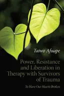 Siła, opór i wyzwolenie w terapii osób, które przeżyły traumę: Mieć złamane serce - Power, Resistance and Liberation in Therapy with Survivors of Trauma: To Have Our Hearts Broken
