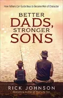 Lepsi tatusiowie, silniejsi synowie: jak ojcowie mogą prowadzić chłopców, by stali się mężczyznami z charakterem - Better Dads, Stronger Sons: How Fathers Can Guide Boys to Become Men of Character