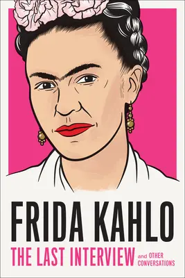 Frida Kahlo: Ostatni wywiad: And Other Conversations - Frida Kahlo: The Last Interview: And Other Conversations