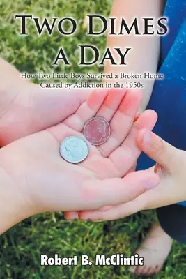 Dwie dychy dziennie: Jak dwaj mali chłopcy przetrwali rozbity dom spowodowany uzależnieniem w latach pięćdziesiątych XX wieku - Two Dimes a Day: How Two Little Boys Survived a Broken Home Caused by Addiction in the 1950s