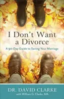 Nie chcę rozwodu: 90-dniowy przewodnik ratowania małżeństwa - I Don't Want a Divorce: A 90 Day Guide to Saving Your Marriage