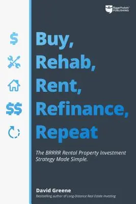 Kup, Odnów, Wynajmij, Refinansuj, Powtórz: Prosta strategia inwestowania w nieruchomości na wynajem Brrrr - Buy, Rehab, Rent, Refinance, Repeat: The Brrrr Rental Property Investment Strategy Made Simple