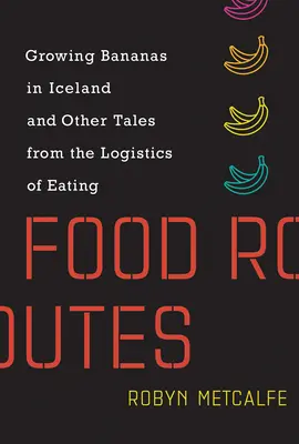 Food Routes: Uprawa bananów na Islandii i inne opowieści o logistyce jedzenia - Food Routes: Growing Bananas in Iceland and Other Tales from the Logistics of Eating