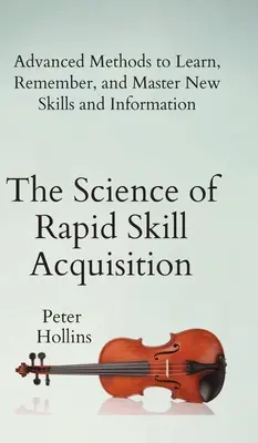 Nauka szybkiego nabywania umiejętności: Zaawansowane metody uczenia się, zapamiętywania i opanowywania nowych umiejętności i informacji - The Science of Rapid Skill Acquisition: Advanced Methods to Learn, Remember, and Master New Skills and Information