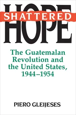 Shattered Hope: Rewolucja gwatemalska i Stany Zjednoczone, 1944-1954 - Shattered Hope: The Guatemalan Revolution and the United States, 1944-1954