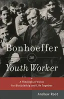 Bonhoeffer jako pracownik młodzieżowy: Teologiczna wizja uczniostwa i wspólnego życia - Bonhoeffer as Youth Worker: A Theological Vision for Discipleship and Life Together