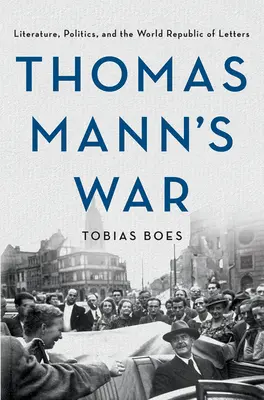 Wojna Tomasza Manna: literatura, polityka i światowa republika literacka - Thomas Mann's War: Literature, Politics, and the World Republic of Letters