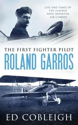 Pierwszy pilot myśliwca - Roland Garros: Życie i czasy playboya, który wynalazł walkę powietrzną - The First Fighter Pilot - Roland Garros: The Life and Times of the Playboy Who Invented Air Combat