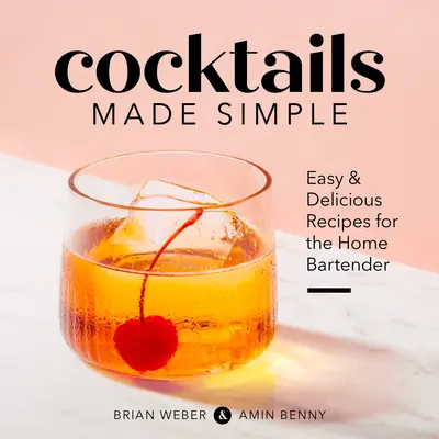 Proste koktajle: Łatwe i pyszne przepisy dla domowych barmanów - Cocktails Made Simple: Easy & Delicious Recipes for the Home Bartender