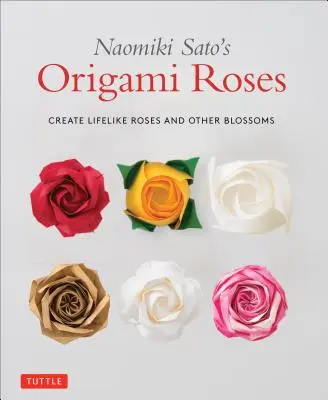 Naomiki Sato's Origami Roses: Stwórz realistyczne róże i inne kwiaty - Naomiki Sato's Origami Roses: Create Lifelike Roses and Other Blossoms