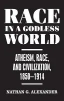 Rasa w bezbożnym świecie - ateizm, rasa i cywilizacja, 1850-1914 - Race in a Godless World - Atheism, Race, and Civilization, 1850-1914